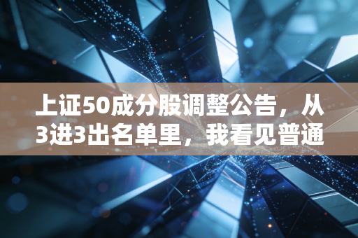 上证50成分股调整公告,从3进3出名单里,我看见普通人踩了3年的投资误区