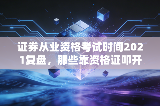 证券从业资格考试时间2021复盘,那些靠资格证叩开金融圈大门的普通人,到底走对了吗?