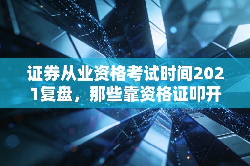 证券从业资格考试时间2021复盘，那些靠资格证叩开金融圈大门的普通人，到底走对了吗？
