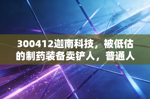 300412迦南科技，被低估的制药装备卖铲人，普通人能吃到这波产业红利吗？