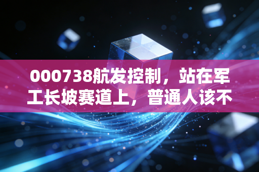 000738航发控制,站在军工长坡赛道上,普通人该不该拿3年?