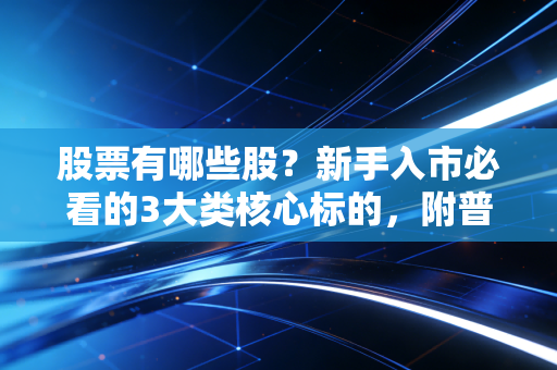 股票有哪些股？新手入市必看的3大类核心标的，附普通人实操避坑指南