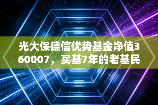 光大保德信优势基金净值360007，买基7年的老基民掏心窝，选主动基别光盯单日涨跌