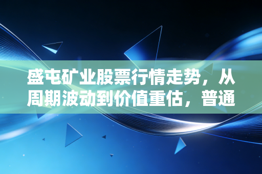 盛屯矿业股票行情走势，从周期波动到价值重估，普通散户的踩坑与翻盘启示