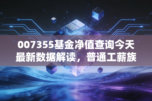 007355基金净值查询今天最新数据解读，普通工薪族买这只基3年赚出首付的实操经验分享