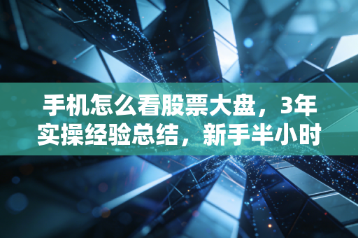 手机怎么看股票大盘，3年实操经验总结，新手半小时就能上手的高效看盘法