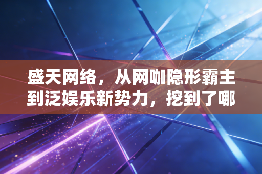 盛天网络，从网咖隐形霸主到泛娱乐新势力，挖到了哪些穿越周期的密码？