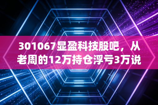 301067显盈科技股吧，从老周的12万持仓浮亏3万说起，Type-C红利期的小巨人到底能不能拿？