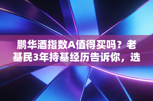 鹏华酒指数A值得买吗?老基民3年持基经历告诉你,选消费指数基得算明白这笔账
