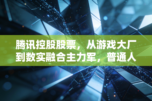 腾讯控股股票，从游戏大厂到数实融合主力军，普通人上车到底是追高还是捡漏？
