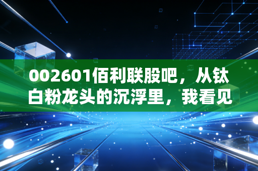 002601佰利联股吧，从钛白粉龙头的沉浮里，我看见普通散户赚钱的3个底层逻辑