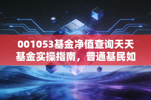 001053基金净值查询天天基金实操指南，普通基民如何靠查净值躲开30%的亏损坑？