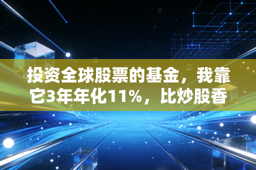 投资全球股票的基金，我靠它3年年化11%，比炒股香太多了