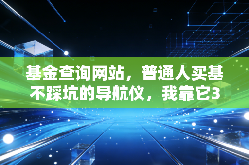 基金查询网站，普通人买基不踩坑的导航仪，我靠它3年躲过4次暴雷多赚12万