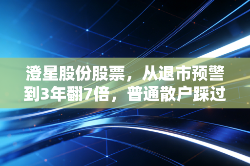 澄星股份股票，从退市预警到3年翻7倍，普通散户踩过的坑与可复制的投资逻辑