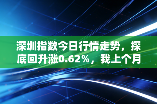 深圳指数今日行情走势，探底回升涨0.62%，我上个月刚踩过的散户坑给你提个醒