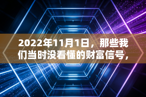 2022年11月1日,那些我们当时没看懂的财富信号,今天终于有了答案