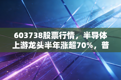 603738股票行情,半导体上游龙头半年涨超70%,普通散户到底能不能布局?