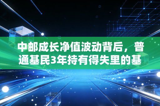 中邮成长净值波动背后，普通基民3年持有得失里的基金投资避坑指南