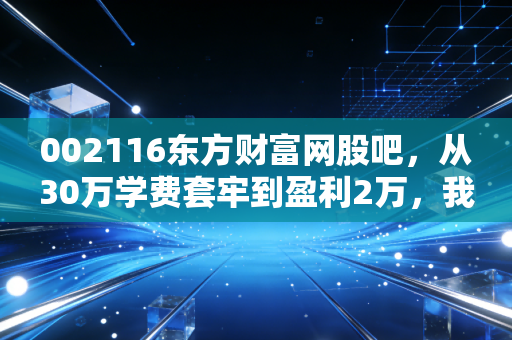 002116东方财富网股吧，从30万学费套牢到盈利2万，我在这只股里摸透的散户生存法则