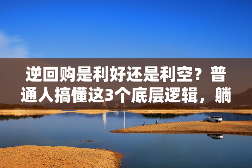 逆回购是利好还是利空？普通人搞懂这3个底层逻辑，躺赚零花钱还能踩准投资节奏