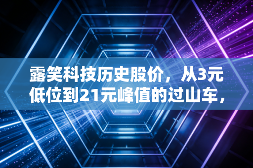 露笑科技历史股价，从3元低位到21元峰值的过山车，碳化硅故事里的散户沉浮录
