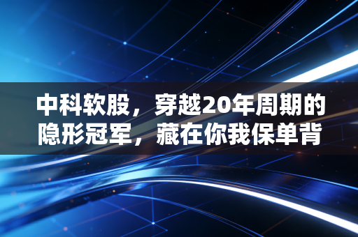 中科软股,穿越20年周期的隐形冠军,藏在你我保单背后的科技长坡