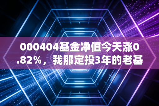 000404基金净值今天涨0.82%,我那定投3年的老基民闺蜜,终于敢晒收益了