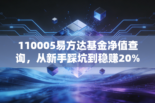 110005易方达基金净值查询,从新手踩坑到稳赚20%,我总结了3年投基的血泪经验