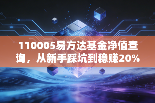 110005易方达基金净值查询,从新手踩坑到稳赚20%,我总结了3年投基的血泪经验