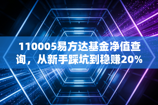 110005易方达基金净值查询，从新手踩坑到稳赚20%，我总结了3年投基的血泪经验