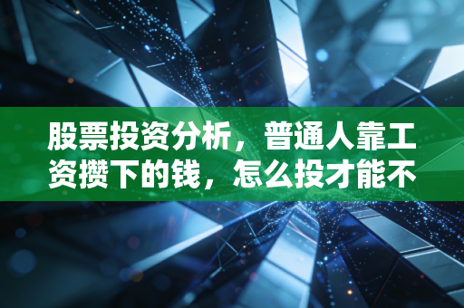 股票投资分析,普通人靠工资攒下的钱,怎么投才能不踩坑还能跑赢通胀?