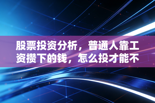 股票投资分析，普通人靠工资攒下的钱，怎么投才能不踩坑还能跑赢通胀？