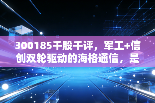 300185千股千评,军工+信创双轮驱动的海格通信,是短期反弹还是长期反转信号?