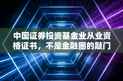 中国证券投资基金业从业资格证书，不是金融圈的敲门砖，是普通人理财认知的入场券