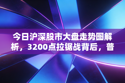 今日沪深股市大盘走势图解析,3200点拉锯战背后,普通人该怎么避开赚指数不赚钱的坑?
