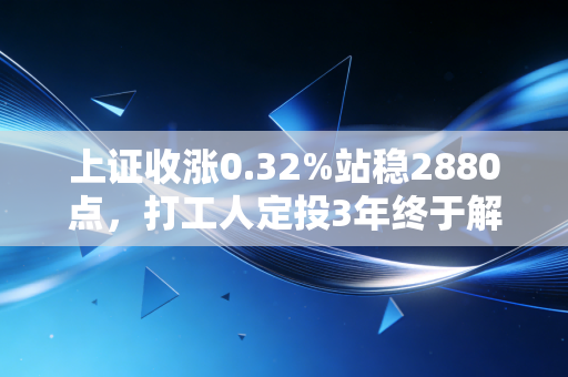 上证收涨0.32%站稳2880点，打工人定投3年终于解套，普通人现在入场合适吗？