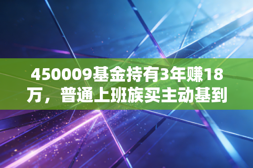 450009基金持有3年赚18万，普通上班族买主动基到底要踩多少坑才能醒？