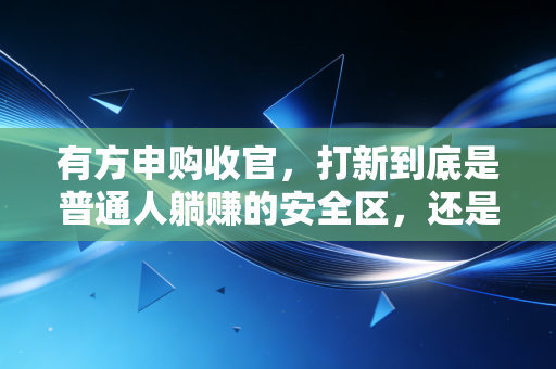 有方申购收官,打新到底是普通人躺赚的安全区,还是藏着镰刀的新陷阱?