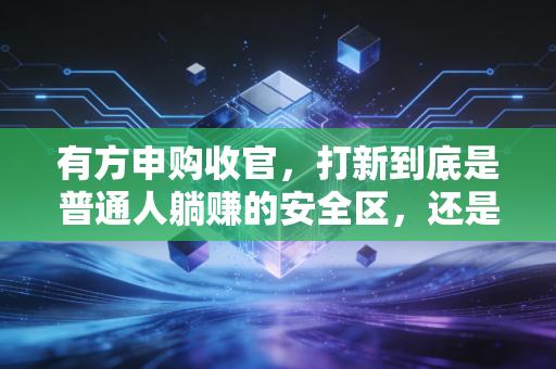 有方申购收官,打新到底是普通人躺赚的安全区,还是藏着镰刀的新陷阱?