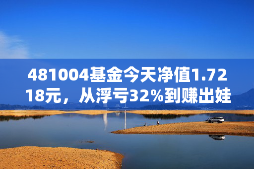 481004基金今天净值1.7218元，从浮亏32%到赚出娃的兴趣班学费，我为啥说它是普通人的养基容错款