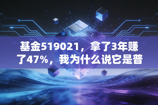 基金519021，拿了3年赚了47%，我为什么说它是普通人稳中有进的养老底仓备选