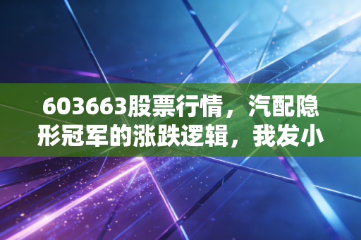 603663股票行情，汽配隐形冠军的涨跌逻辑，我发小赚30万又吐回去的真实教训