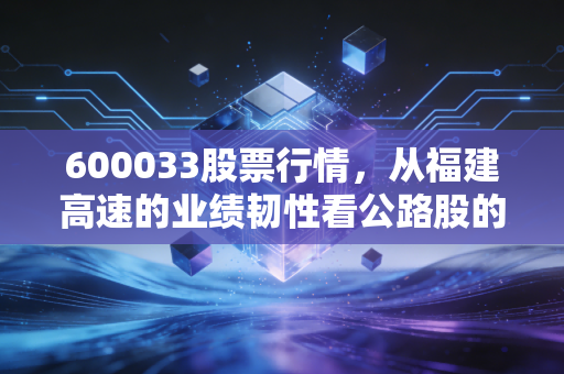 600033股票行情，从福建高速的业绩韧性看公路股的慢牛逻辑，普通散户能拿它当养老股吗？