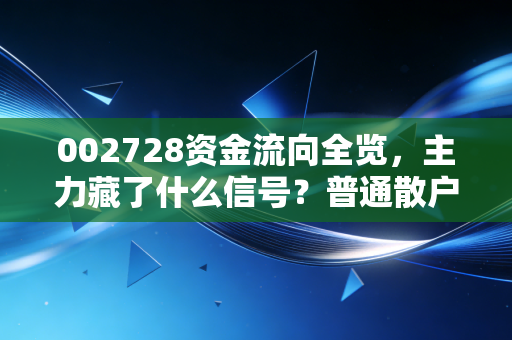 002728资金流向全览，主力藏了什么信号？普通散户怎么借流向摸准行情脉搏