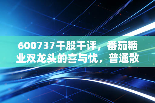 600737千股千评,番茄糖业双龙头的喜与忧,普通散户要不要上车?