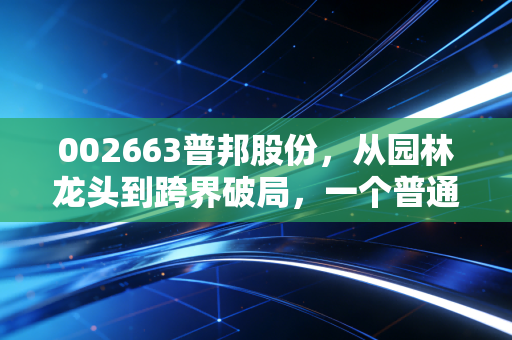 002663普邦股份，从园林龙头到跨界破局，一个普通散户的3年持有观察