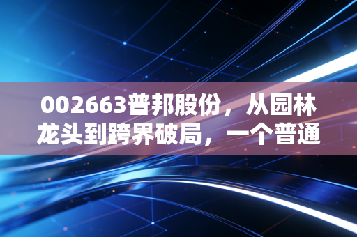 002663普邦股份，从园林龙头到跨界破局，一个普通散户的3年持有观察