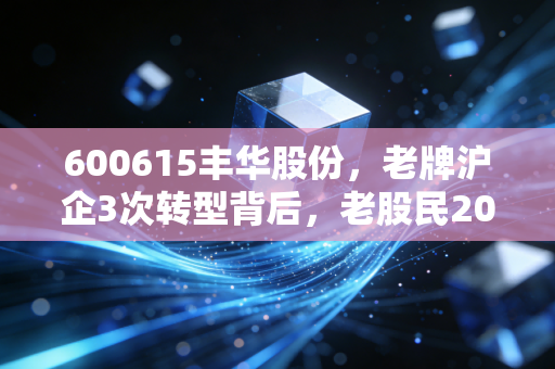 600615丰华股份，老牌沪企3次转型背后，老股民20万持仓3年的得与失