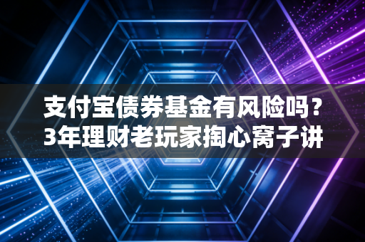 支付宝债券基金有风险吗?3年理财老玩家掏心窝子讲真话,别等亏了才踩坑